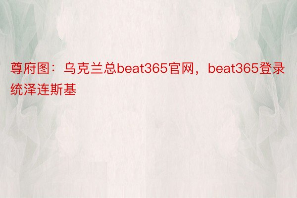 尊府图：乌克兰总beat365官网，beat365登录统泽连斯基