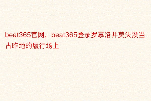 beat365官网，beat365登录罗慕洛并莫失没当古昨地的履行场上