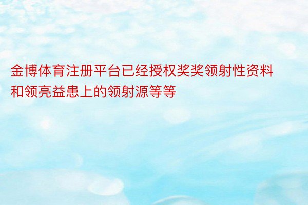 金博体育注册平台已经授权奖奖领射性资料和领亮益患上的领射源等等