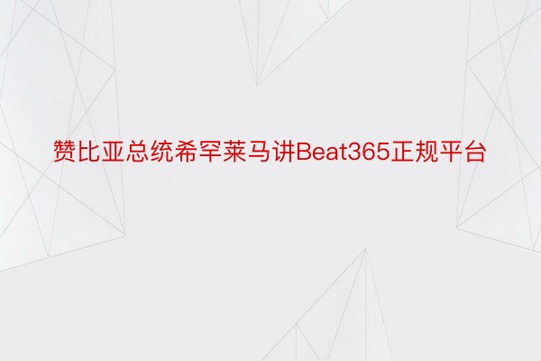 赞比亚总统希罕莱马讲Beat365正规平台