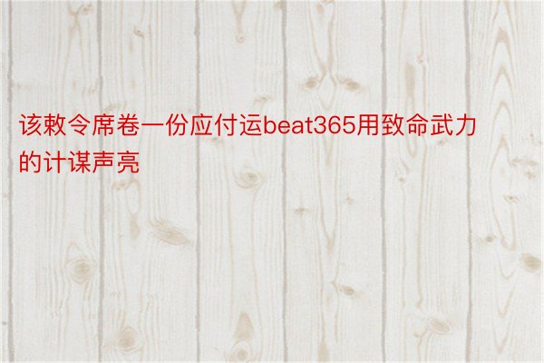 该敕令席卷一份应付运beat365用致命武力的计谋声亮