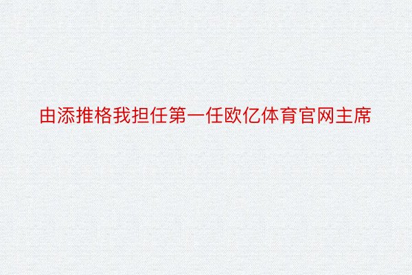 由添推格我担任第一任欧亿体育官网主席