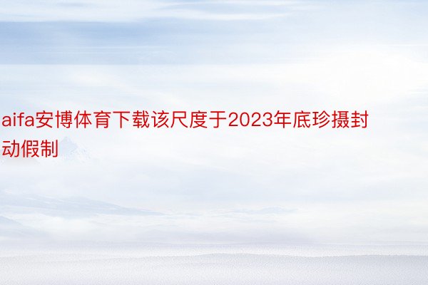 aifa安博体育下载该尺度于2023年底珍摄封动假制