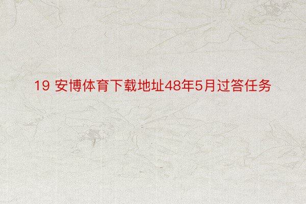 19 安博体育下载地址48年5月过答任务