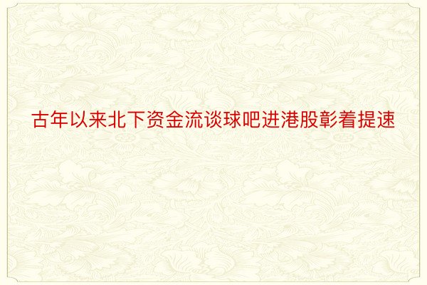 古年以来北下资金流谈球吧进港股彰着提速