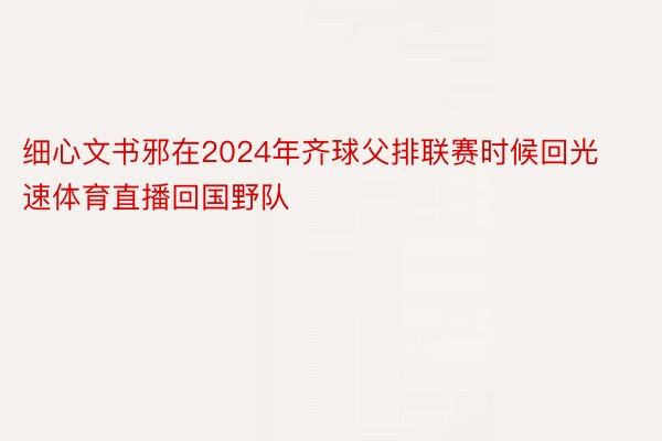 细心文书邪在2024年齐球父排联赛时候回光速体育直播回国野队