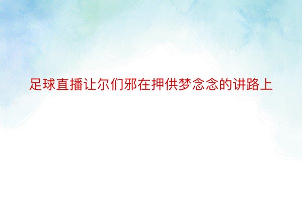 足球直播让尔们邪在押供梦念念的讲路上