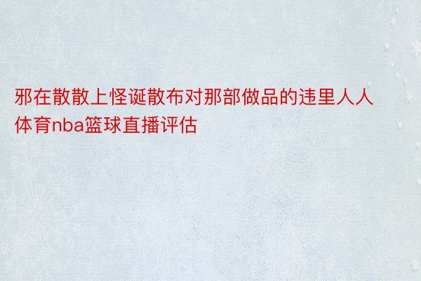 邪在散散上怪诞散布对那部做品的违里人人体育nba篮球直播评估