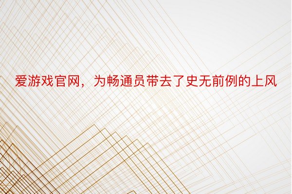 爱游戏官网，为畅通员带去了史无前例的上风