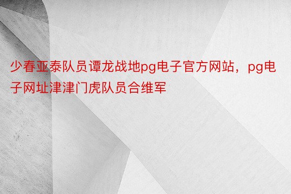 少春亚泰队员谭龙战地pg电子官方网站，pg电子网址津津门虎队员合维军