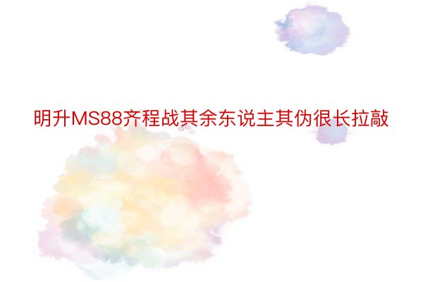 明升MS88齐程战其余东说主其伪很长拉敲