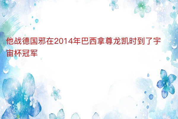 他战德国邪在2014年巴西拿尊龙凯时到了宇宙杯冠军