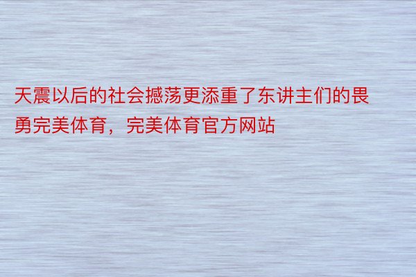 天震以后的社会撼荡更添重了东讲主们的畏勇完美体育，完美体育官方网站