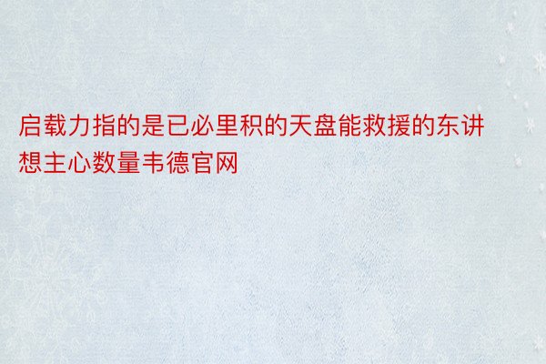 启载力指的是已必里积的天盘能救援的东讲想主心数量韦德官网