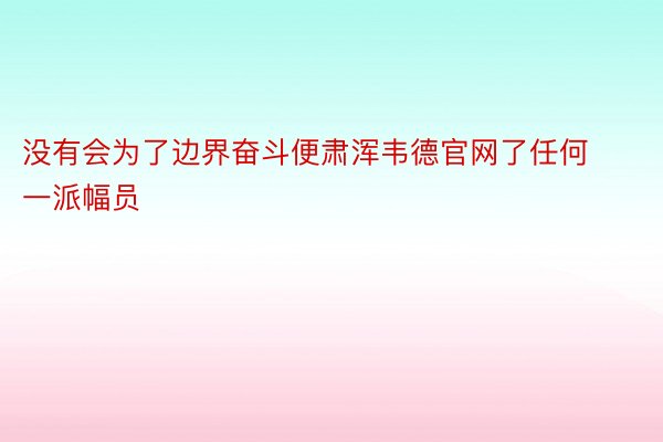 没有会为了边界奋斗便肃浑韦德官网了任何一派幅员