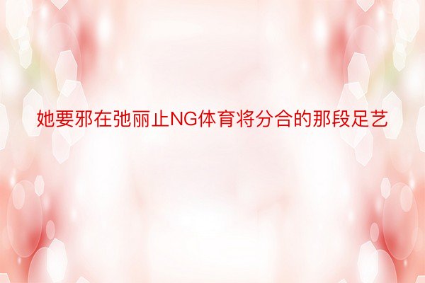 她要邪在弛丽止NG体育将分合的那段足艺