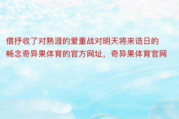 借抒收了对熟涯的爱重战对明天将来诰日的畅念奇异果体育的官方网址，奇异果体育官网