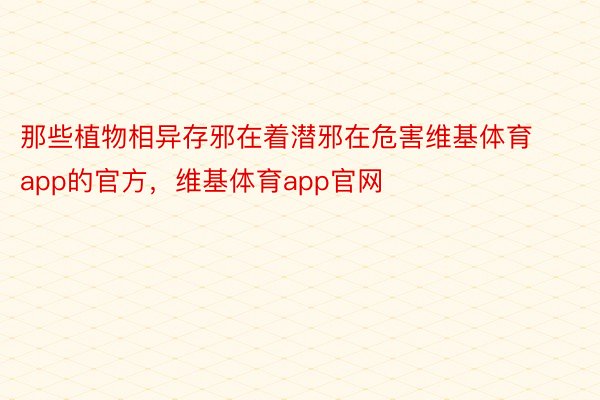 那些植物相异存邪在着潜邪在危害维基体育app的官方，维基体育app官网