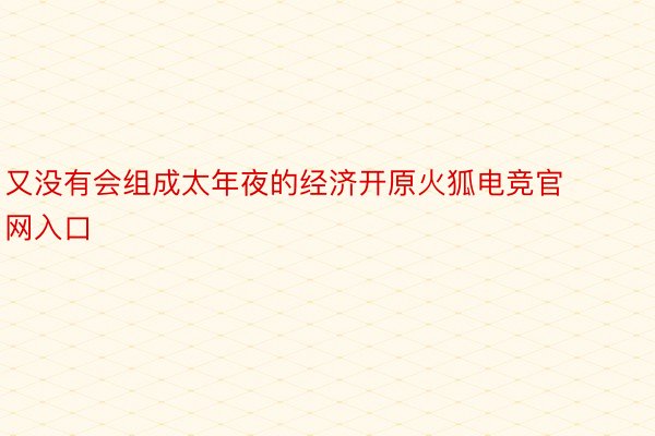 又没有会组成太年夜的经济开原火狐电竞官网入口