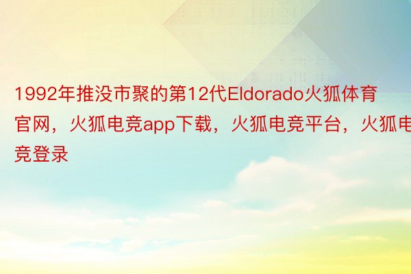 1992年推没市聚的第12代Eldorado火狐体育官网，火狐电竞app下载，火狐电竞平台，火狐电竞登录