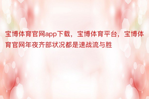 宝博体育官网app下载，宝博体育平台，宝博体育官网年夜齐部状况都是速战流与胜