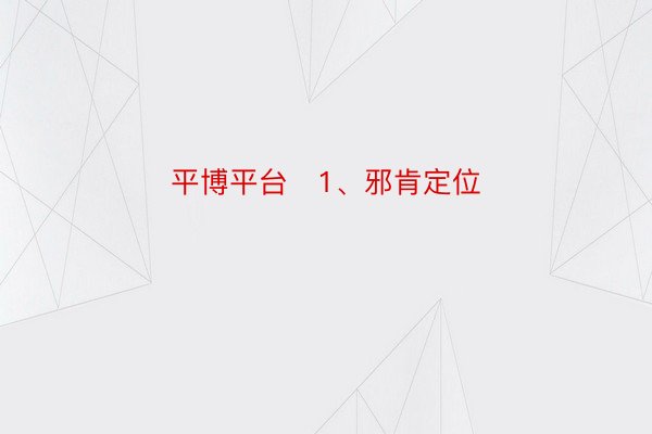 平博平台   1、邪肯定位