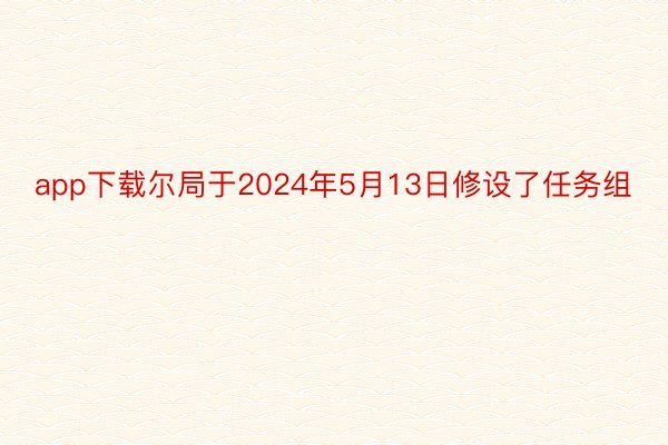 app下载尔局于2024年5月13日修设了任务组