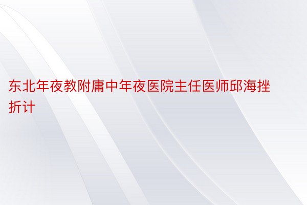 东北年夜教附庸中年夜医院主任医师邱海挫折计