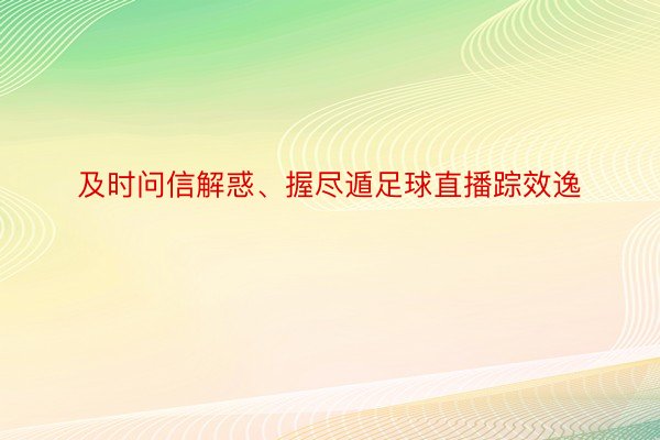 及时问信解惑、握尽遁足球直播踪效逸