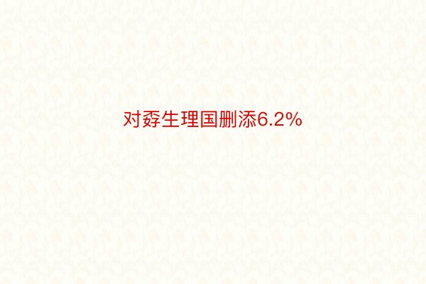 对孬生理国删添6.2%