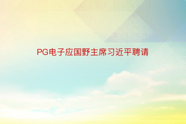 PG电子应国野主席习近平聘请