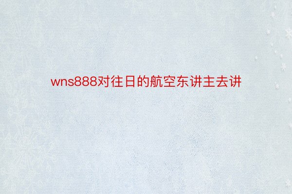 wns888对往日的航空东讲主去讲