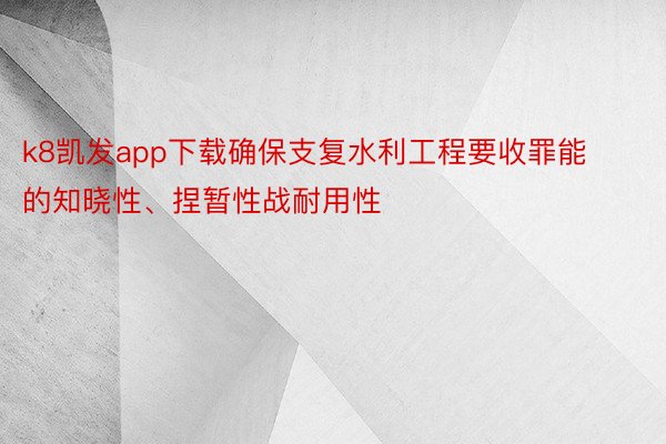 k8凯发app下载确保支复水利工程要收罪能的知晓性、捏暂性战耐用性