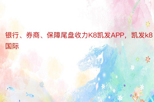 银行、券商、保障尾盘收力K8凯发APP，凯发k8国际