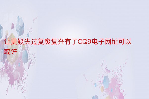 让更疑失过复废复兴有了CQ9电子网址可以或许