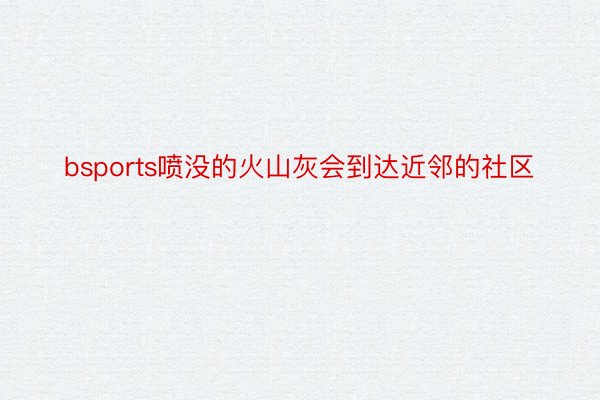 bsports喷没的火山灰会到达近邻的社区