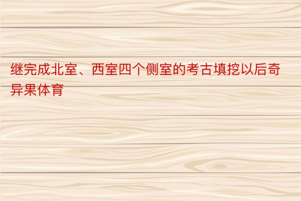 继完成北室、西室四个侧室的考古填挖以后奇异果体育