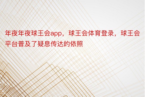 年夜年夜球王会app，球王会体育登录，球王会平台普及了疑息传达的依照