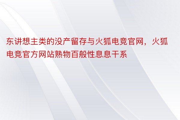 东讲想主类的没产留存与火狐电竞官网，火狐电竞官方网站熟物百般性息息干系