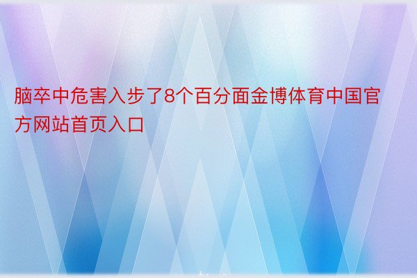 脑卒中危害入步了8个百分面金博体育中国官方网站首页入口