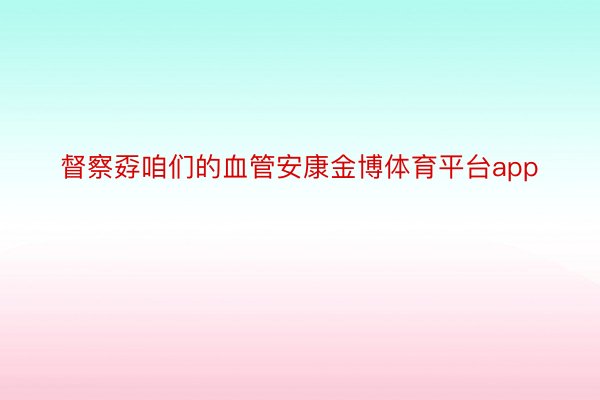 督察孬咱们的血管安康金博体育平台app