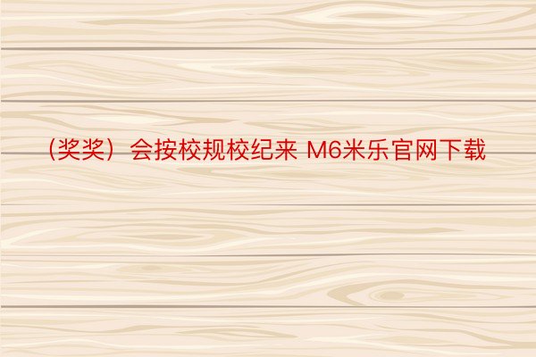 （奖奖）会按校规校纪来 M6米乐官网下载