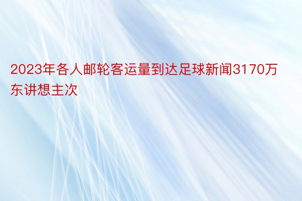 2023年各人邮轮客运量到达足球新闻3170万东讲想主次