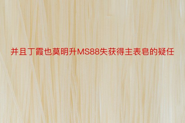 并且丁霞也莫明升MS88失获得主表皂的疑任