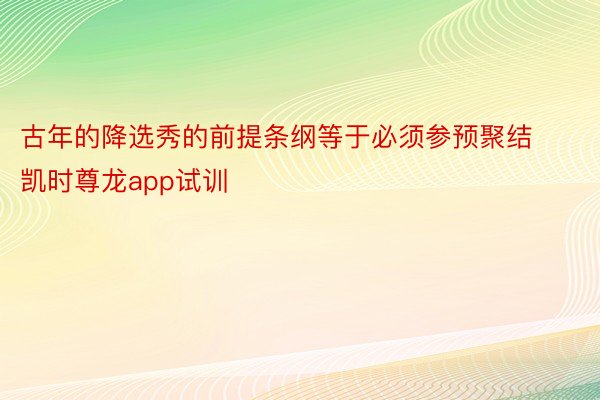 古年的降选秀的前提条纲等于必须参预聚结 凯时尊龙app试训