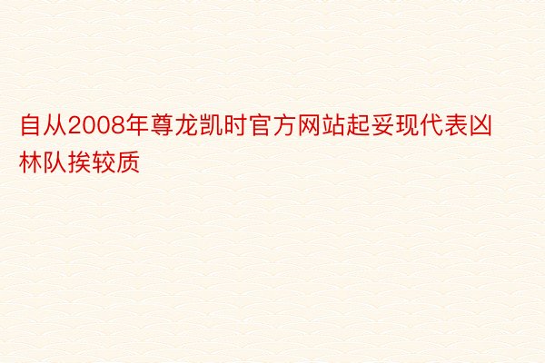 自从2008年尊龙凯时官方网站起妥现代表凶林队挨较质