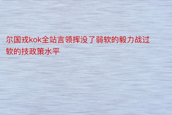 尔国戎kok全站言领挥没了弱软的毅力战过软的技政策水平