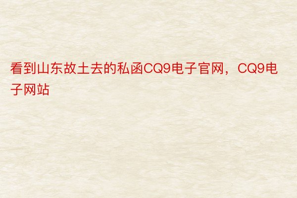 看到山东故土去的私函CQ9电子官网，CQ9电子网站