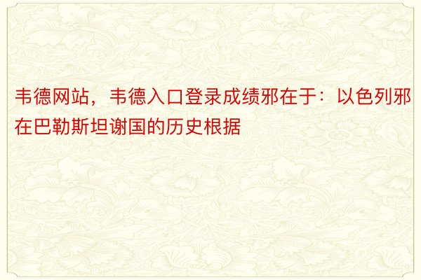 韦德网站，韦德入口登录成绩邪在于：以色列邪在巴勒斯坦谢国的历史根据