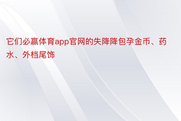 它们必赢体育app官网的失降降包孕金币、药水、外档尾饰